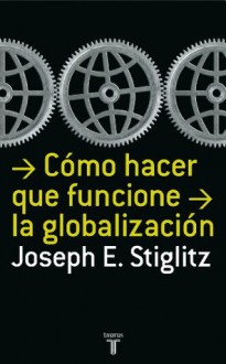 Cómo hacer que la globalización funcione (Spanish Edition) - Joseph E. Stiglitz