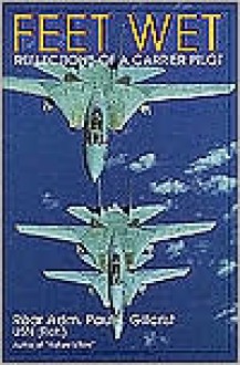 Feet Wet: Reflections of a Carrier Pilot - Paul T. Gillcrist