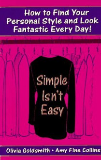 Simple Isn't Easy: How to Find Your Personal Style and Look Fantastic Every Day! - Olivia Goldsmith, Amy Fine Collins