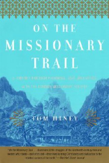 On the Missionary Trail: A Journey through Polynesia, Asia, and Africa with the London Missionary Society - Tom Hiney