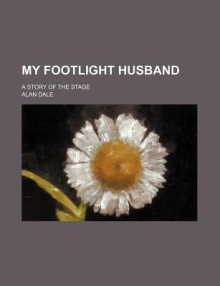 My Footlight Husband; A Story of the Stage - Alan Dale