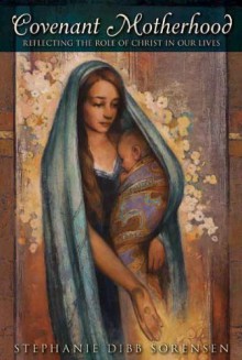 Covenant Motherhood - Stephanie Dibb Sorensen