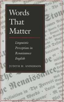 Words That Matter: Linguistic Perception in Renaissance English - Judith Anderson