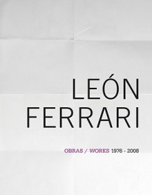 Leon Ferrari: Works 1976-2008 - Néstor García Canclini, Adriana Malvido, Leon Ferrari