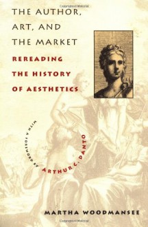 The Author, Art, and the Market: Rereading the History of Aesthetics - Martha Woodmansee