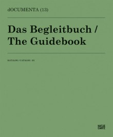 Documenta 13: Catalog III/3, The Guidebook - Carolyn Christov-Bakargiev, Guillermo Faivovich, Nicolás Goldberg