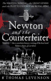 Newton and the Counterfeiter: The Unknown Detective Career of the World's Greatest Scientist. Thomas Levenson - Thomas Levenson