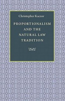 Proportionalism and the Natural Law Tradition - Christopher Kaczor