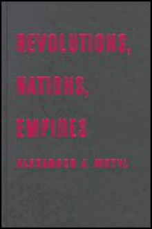 Revolutions, Nations, Empires: Conceptual Limits and Theoretical Possibilities - Alexander J. Motyl