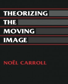 Theorizing the Moving Image - Noël Carroll