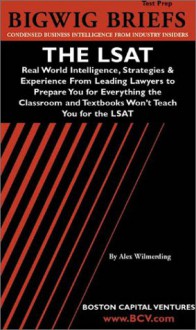 Bigwig Briefs Test Prep: The LSAT: Real World Intelligence, Strategies & Experience from Leading Lawyers to Prepare You for Everything the Classroom and Textbooks Won't Teach You for the LSAT - the Bigwig Briefs staff, The Staff of Bigwig Books, Aspatore Books