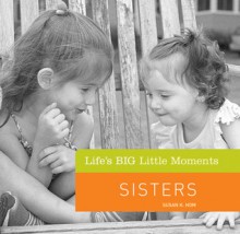 Life's BIG Little Moments: Sisters - Susan K. Hom