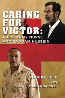 Caring for Victor: A U.S. Army Nurse and Saddam Hussein - Robert Ellis, Marianna Riley