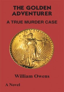 The Golden Adventurer: A True Murder Case - William Owens