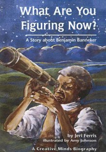 What Are You Figuring Now: A Story Of Benjamin Banneker (Creative Minds Biography) - Jeri Ferris