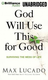 God Will Use This for Good: Surviving the Mess of Life (Audiocd) - Max Lucado, Wayne Shepherd