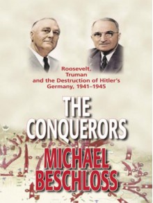 The Conquerors: Roosevelt, Truman & the Destruction of Hitler's Germany 1941-45 - Michael R. Beschloss