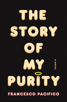 The Story of My Purity: A Novel - Francesco Pacifico, Stephen Twilley