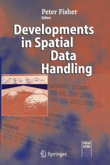 Developments in Spatial Data Handling: 11th International Symposium on Spatial Data Handling - Peter F. Fisher