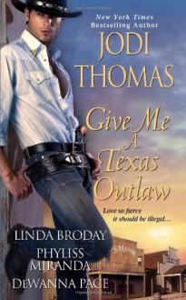 Give Me a Texas Outlaw - Jodi Thomas,Linda L. Broday,Phyliss Miranda,Dewanna Pace