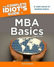 The Complete Idiot's Guide to MBA Basics - Tom Gorman