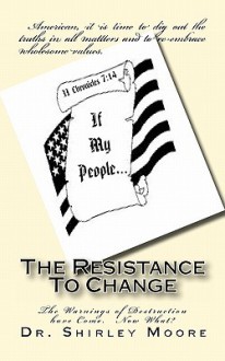 The Resistance to Change: The Warnings of Destruction Have Come. Now What? - Shirley Moore, Kristie Jackson, Kristian Jackson, Deborah Judge