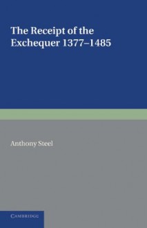 The Receipt of the Exchequer: 1377 1485 - Anthony Steel