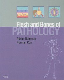 Flesh and Bones of Pathology - Adrian C. Bateman, Norman Carr