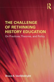 The Challenge of Rethinking History Education: On Practices, Theories, and Policy - Bruce A. VanSledright