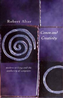 Canon and Creativity: Modern Writing and the Authority of Scripture - Robert Alter