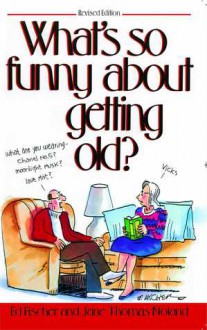 What's So Funny About Getting Old - Ed Fischer, Jane Thomas Noland