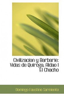 Civilización y Barbarie: Vidas de Quiroga, Aldao I El Chacho - Domingo Faustino Sarmiento