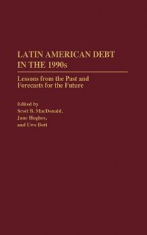 Latin American Debt in the 1990s: Lessons from the Past and Forecasts for the Future - Scott B. MacDonald, Bott Uwe