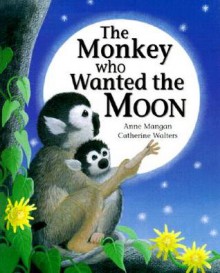 The Monkey Who Wanted the Moon - Anne Mangan, Catherine Walters