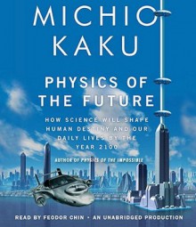 Physics of the Future: How Science Will Shape Human Destiny and Our Daily Lives by the Year 2100 (Audio) - Michio Kaku, Feodor Chin