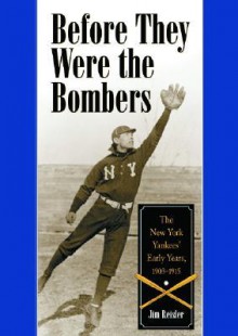 Before They Were the Bombers: The New York Yankees Early Years, 19031915 - Jim Reisler