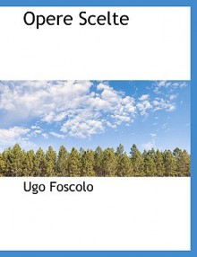 Opere Scelte - Ugo Foscolo