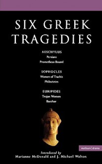 Six Greek Tragedies: Persians; Prometheus Bound; Women of Trachis; Philoctetes; Trojan Women; Bacchae - J. Michael Walton, Stephen Raphael, J. Michael Walton, Kenneth McLeish