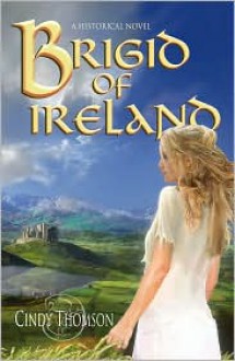 Brigid of Ireland: A Historial Novel - Cindy Thomson