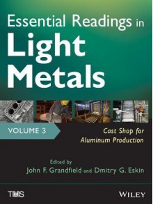 Essential Readings in Light Metals, Cast Shop for Aluminum Production - J.F. Grandfield, D.G. Eskin