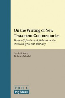 On the Writing of New Testament Commentaries: Festschrift for Grant R. Osborne on the Occasion of His 70th Birthday (Texts and Editions for New Testament Study, vol. 8) - Stanley E. Porter, Eckhard J. Schnabel