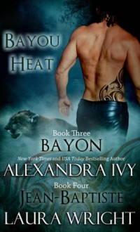 Bayon & Jean-Baptiste (Bayou Heat #3-4) - Alexandra Ivy, Laura Wright