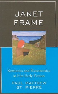 Janet Frame: Semiotics and Biosemiotics in Her Early Fiction - Paul Matthew St Pierre