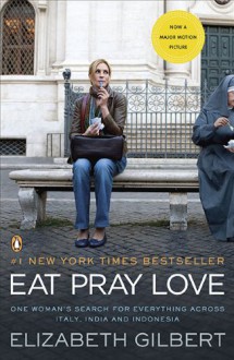 Eat, Pray, Love: One Woman's Search for Everything Across Italy, India and Indonesia - Elizabeth Gilbert
