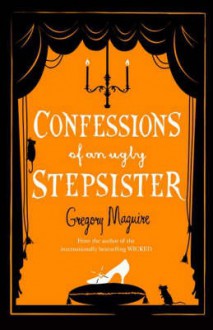 Confessions of an ugly stepsister - Gregory Maguire