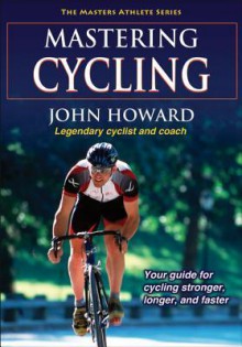 Mastering Cycling (Masters Athlete) - John Howard