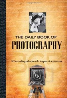 The Daily Book of Photography: 365 readings that teach, inspire & entertain - Simon Alexander, David Schmidt, Grier Cooper, Tom Hauk, Matthew Roharik, Christine Walsh-Newton, Bill Diller, David Greenberg, Tom Hauck, Melissa LaRose