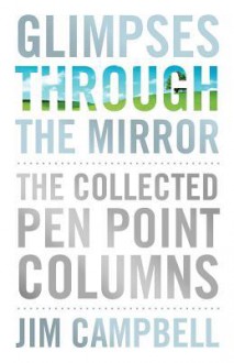 Glimpses Through the Mirror: The Collected Pen Point Columns - Jim Campbell