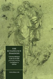 The Renaissance Dialogue: Literary Dialogue in Its Social and Political Contexts, Castiglione to Galileo - Virginia Cox