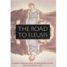 The Road to Eleusis: Unveiling the Secret of the Mysteries - R. Gordon Wasson, Albert Hofmann, Carl A.P. Ruck, Carl A. Ruck